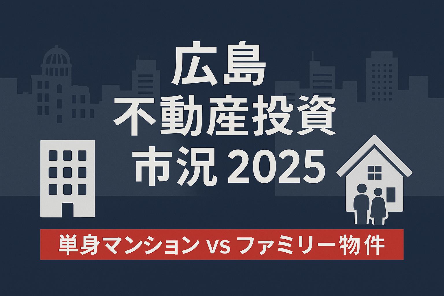 【2025年版】広島の不動産投資市況  ～単身用マンション投資 vs ファミリー物件投資～